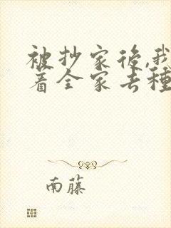 被抄家后,我带着全家去种田免费阅读