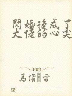 闪婚后成了满级大佬的心尖宠