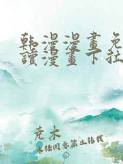 韩漫漫画免费阅读漫画下拉式