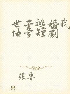 世子逃婚我改嫁他爹短剧