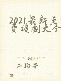 2021最新免费追剧大全电视剧网站