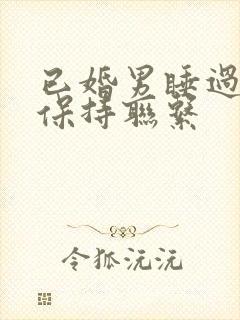 已婚男睡过后还保持联系