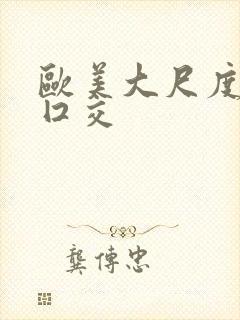 欧美大尺度激情囗交