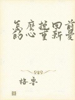 怎么挽回前男友的心重新爱上你