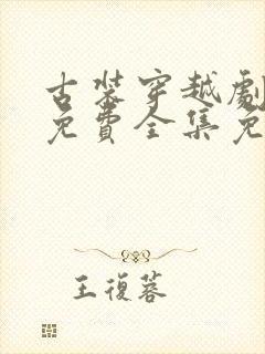 古装穿越剧短剧免费全集免费播放