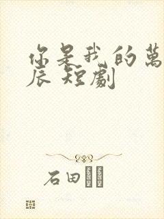 你是我的万千星辰 短剧