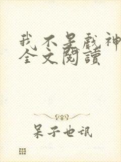 我不是戏神免费全文阅读