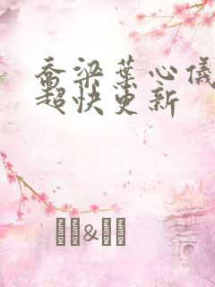 乔梁叶心仪超前超快更新