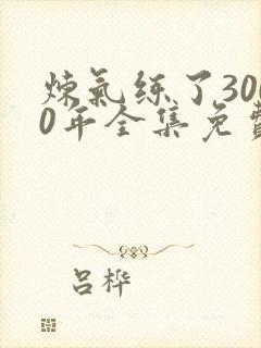 炼气练了3000年全集免费