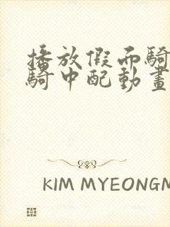 播放假面骑士创骑中配动画片全集