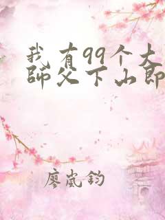 我有99个大佬师父下山即无敌周若妤免费