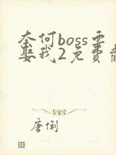 奈何boss要娶我2免费观看完整版