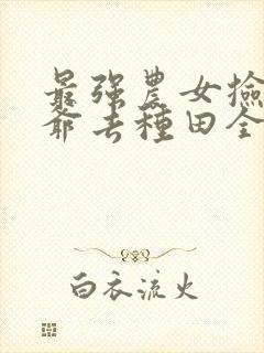 最强农女捡个王爷去种田全文免费阅读