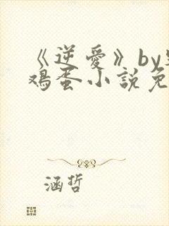 《逆爱》by柴鸡蛋小说免费阅读