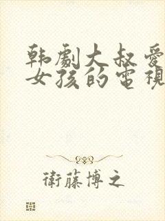 韩剧大叔爱上小女孩的电视剧老剧