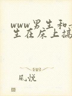 www男生和女生在床上搞羞羞事