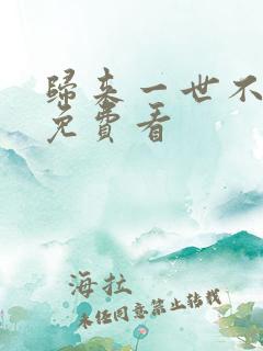 归来一世不负卿免费看