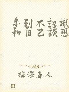 梦到不认识的人和自己谈恋爱