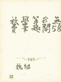 放学等我无删免费笔趣阁58章