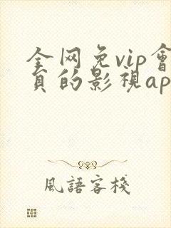 全网免vip会员的影视app