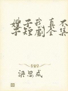 嫂子我真不是傻子短剧全集免费播放