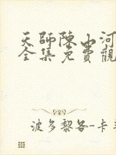 天师陈山河短剧全集免费观看