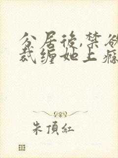 分居后,禁欲总裁缠她上瘾免费