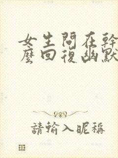 女生问在干嘛怎么回复幽默