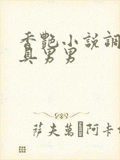 香艳小说调教道具男男