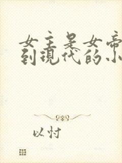 女主是女帝穿越到现代的小说