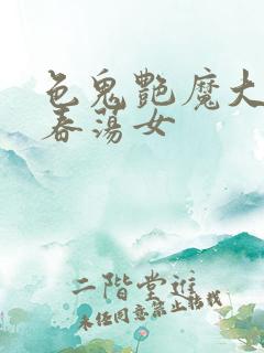 色鬼艳魔大战1春荡女