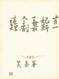 这个王妃有点野短剧最新一集