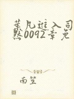 叶凡进入司徒嫣然0092章免费阅读小说