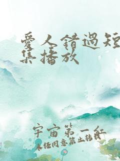 爱人错过短剧全集播放