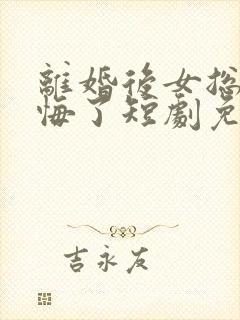 离婚后女总裁后悔了短剧免费观看