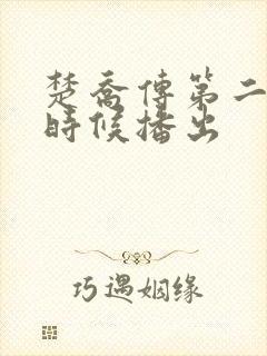 楚乔传第二部啥时候播出