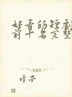 好看的短剧推荐前十名完整版