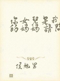 你女儿是我女儿的妈妈 请问我是你的谁