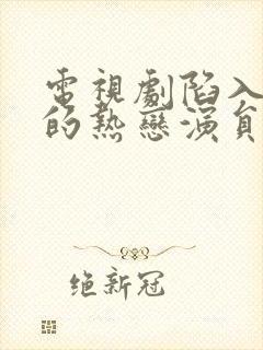 电视剧陷入我们的热恋演员表