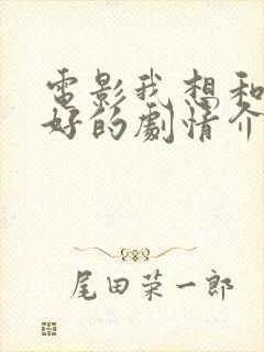 电影我想和你好好的剧情介绍