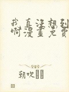 我真没想到重生啊漫画免费阅读