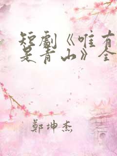 短剧《唯有见你是青山》全集免费