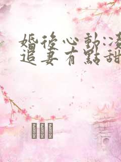 婚后心动:凌总追妻有点甜txt