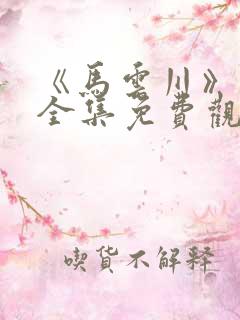 《马云川》短剧全集免费观看