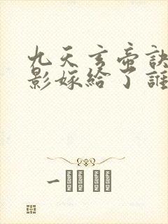 九天玄帝诀陆清影嫁给了谁