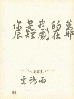 你是我的万千星辰短剧在哪看