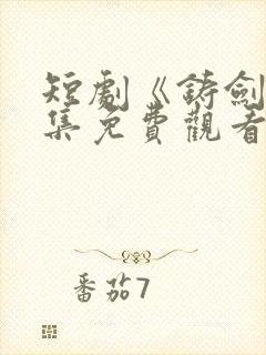 短剧《铸剑》全集免费观看