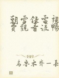 朝雪录电视剧免费观看流畅