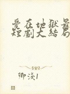 爱在地狱最深处短剧大结局