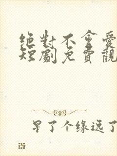 绝对不会爱上你短剧免费观看